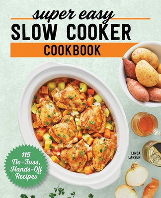 Super Easy Slow Cooker Cookbook: 115 No-Fuss, Hands-Off Recipes by Larsen, Linda