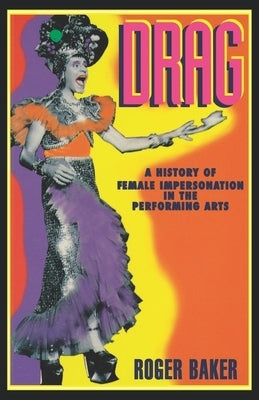 Drag: A History of Female Impersonation in the Performing Arts by Baker, Roger