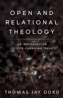 Open and Relational Theology: An Introduction to Life-Changing Ideas by Oord, Thomas Jay