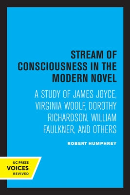 Stream of Consciousness in the Modern Novel: A Study of James Joyce, Virginia Woolf, Dorothy Richardson, William Faulkner, and Others by Humphrey, Robert