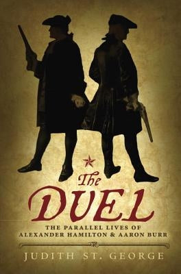 The Duel: The Parallel Lives of Alexander Hamilton and Aaron Burr by St George, Judith