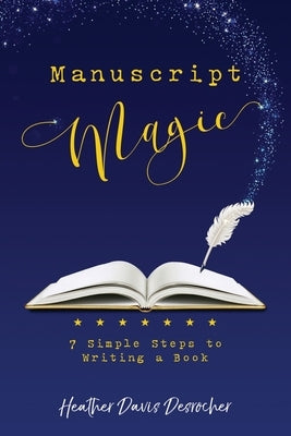 Manuscript Magic: 7 Simple Steps to Writing a Book by Davis Desrocher, Heather