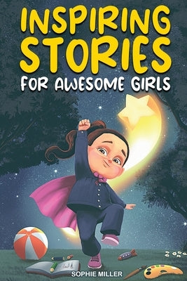 Inspiring Stories for Awesome Girls: A Motivational Collection of Stories About Courage, Self-Confidence and Friendship by Miller, Sophie