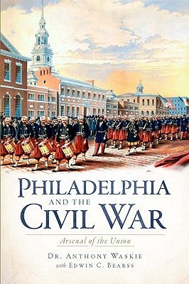 Philadelphia and the Civil War:: Arsenal of the Union by Waskie, Anthony