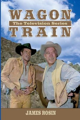 Wagon Train: The Television Series (Revised Edition) by Rosin, James
