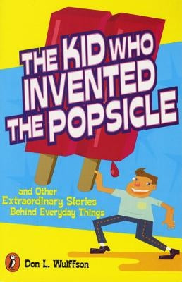 The Kid Who Invented the Popsicle: And Other Surprising Stories about Inventions by Wulffson, Don L.