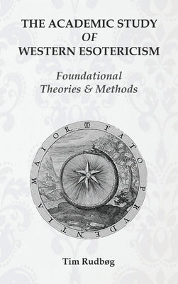 The Academic Study of Western Esotericism: Foundational Theories and Methods by Rudb&#248;g, Tim