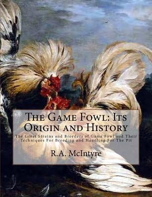 The Game Fowl: Its Origin and History: The Great Strains and Breeders of Game Fowl and Their Techniques For Breeding and Handling For by Chambers, Jackson