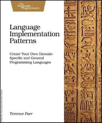 Language Implementation Patterns: Create Your Own Domain-Specific and General Programming Languages by Parr, Terence