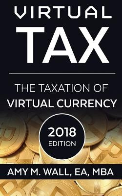 Virtual Tax 2018 Edition: The Taxation of Virtual Currency by Wall, Amy M.