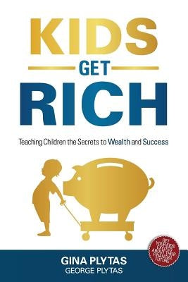 Kids Get Rich: Teaching Children the Secrets to Wealth and Success by Plytas, Gina &. George