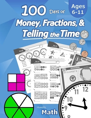 Humble Math - 100 Days of Money, Fractions, & Telling the Time: Workbook (With Answer Key): Ages 6-11 - Count Money (Counting United States Coins and by Math, Humble