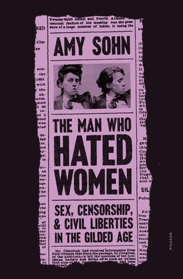 The Man Who Hated Women: Sex, Censorship, and Civil Liberties in the Gilded Age by Sohn, Amy