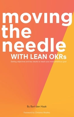 Moving the Needle with Lean Okrs: Setting Objectives and Key Results to Reach Your Most Ambitious Goal by Den Haak, Bart