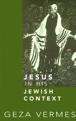 Jesus in His Jewish Context by Vermes, Geza