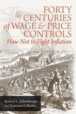 Forty Centuries of Wage and Price Controls: How Not to Fight Inflation by Schuettinger, Robert L.