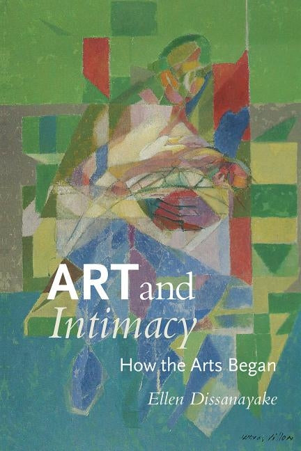 Art and Intimacy: How the Arts Began by Dissanayake, Ellen