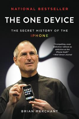 The One Device: The Secret History of the iPhone by Merchant, Brian