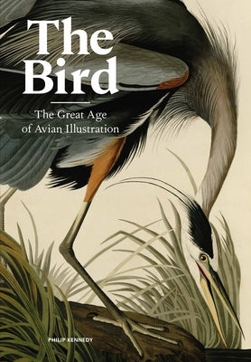 The Bird: The Great Age of Avian Illustration by Kennedy, Philip
