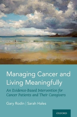 Managing Cancer and Living Meaningfully: An Evidence-Based Intervention for Cancer Patients and Their Caregivers by Rodin, Gary