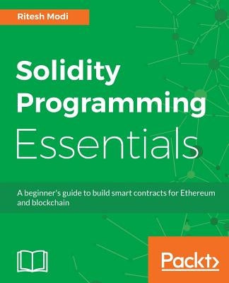 Solidity Programming Essentials: A beginner's guide to build smart contracts for Ethereum and blockchain by Modi, Ritesh