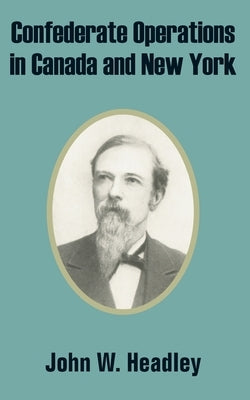 Confederate Operations in Canada and New York by Headley, John W.