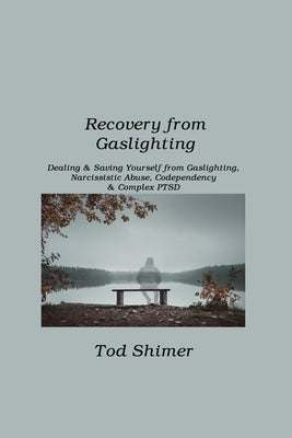 Recovery from Gaslighting: Dealing & Saving Yourself from Gaslighting, Narcissistic Abuse, Codependency & Complex PTSD by Shimer, Tod