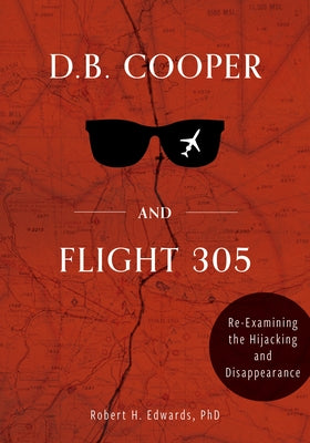 D. B. Cooper and Flight 305: Reexamining the Hijacking and Disappearance by Edwards, Robert H.