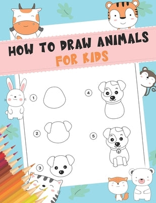 How to Draw Animals For Kids: A Fun and Simple Step-by-Step Drawing and Activity Book for Kids - A Great book for toddlers, kindergarten, preschool by Nguyen, The