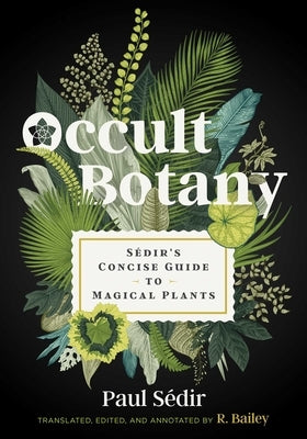 Occult Botany: Sédir's Concise Guide to Magical Plants by S&#233;dir, Paul