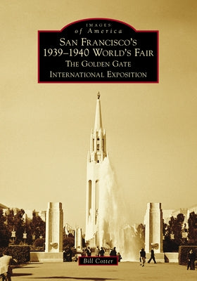 San Francisco's 1939-1940 World's Fair: The Golden Gate International Exposition by Cotter, Bill