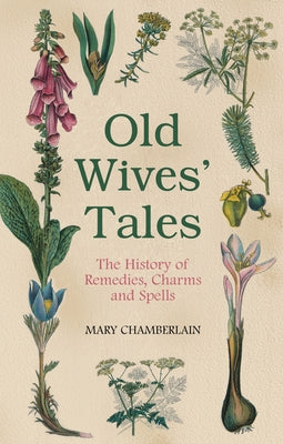 Old Wives' Tales: The History of Remedies, Charms and Spells by Chamberlain, Mary