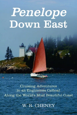 Penelope Down East: Cruising Adventures in an Engineless Catboat Along the World's Most Beautiful Coast by Cheney, W. R.