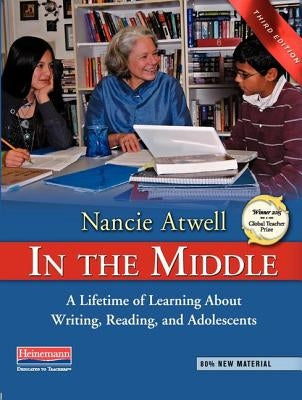 In the Middle, Third Edition: A Lifetime of Learning about Writing, Reading, and Adolescents by Atwell, Nancie