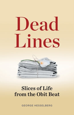 Dead Lines: Slices of Life from the Obit Beat by Hesselberg, George