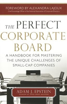 The Perfect Corporate Board: A Handbook for Mastering the Unique Challenges of Small-Cap Companies by Epstein, Adam