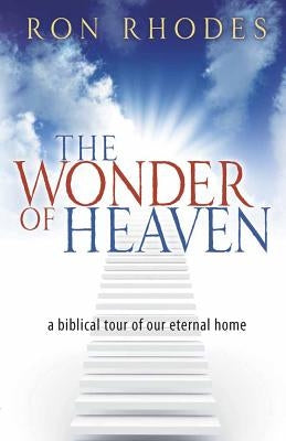 The Wonder of Heaven: A Biblical Tour of Our Eternal Home by Rhodes, Ron