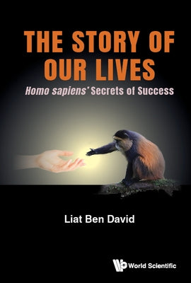 Story of Our Lives, The: Homo Sapiens' Secrets of Success by David, Liat Ben