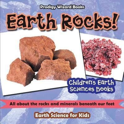 Earth Rocks! - All about the Rocks and Minerals Beneath Our Feet. Earth Science for Kids - Children's Earth Sciences Books by Prodigy Wizard