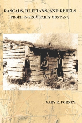 Rascals, Ruffians, and Rebels: Profiles from Early Montana by Forney, Gary R.