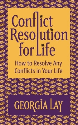 Conflict Resolution for Life: How to Resolve Any Conflicts in Your Life by Lay, Georgia