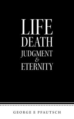 Life Death Judgment & Eternity by Pfautsch, George E.