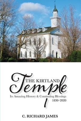 The Kirtland Temple: Its Amazing History & Continuing Blessings (1830-2020) by James, C. Richard