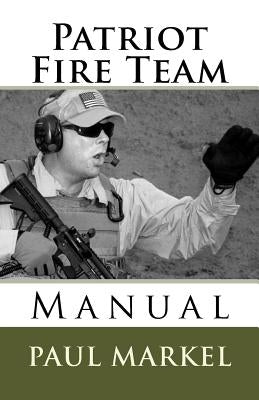 Patriot Fire Team Manual by Markel, Paul G.