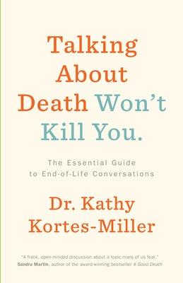 Talking about Death Won't Kill You: The Essential Guide to End-Of-Life Conversations by Kortes-Miller, Kathy