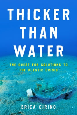 Thicker Than Water: The Quest for Solutions to the Plastic Crisis by Cirino, Erica