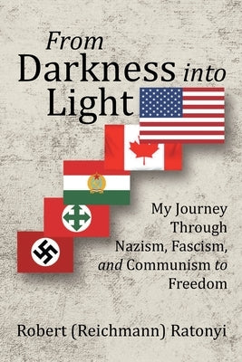 From Darkness into Light: My Journey Through Nazism, Fascism, and Communism to Freedom by Ratonyi, Robert