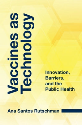 Vaccines as Technology: Innovation, Barriers, and the Public Health by Santos Rutschman, Ana