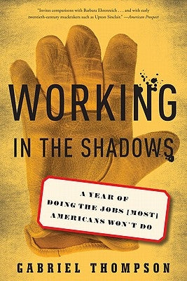 Working in the Shadows: A Year of Doing the Jobs (Most) Americans Won't Do by Thompson, Gabriel