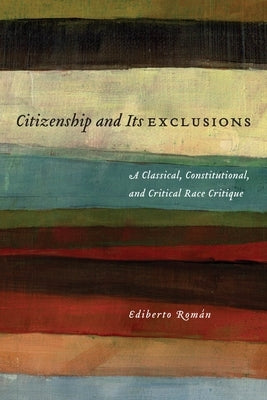 Citizenship and Its Exclusions: A Classical, Constitutional, and Critical Race Critique by Rom&#225;n, Ediberto